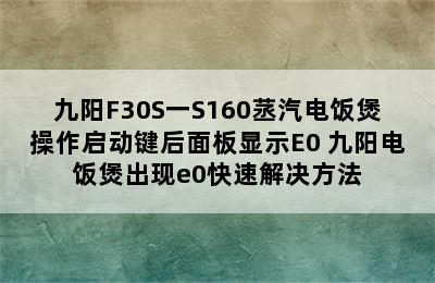 九阳F30S一S160䒱汽电饭煲操作启动键后面板显示E0 九阳电饭煲出现e0快速解决方法